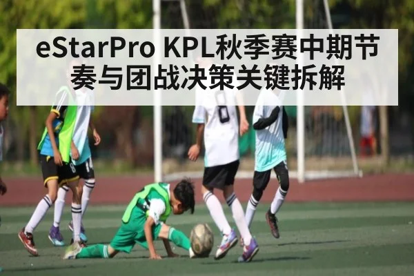 eStarPro KPL秋季赛中期节奏与团战决策关键拆解