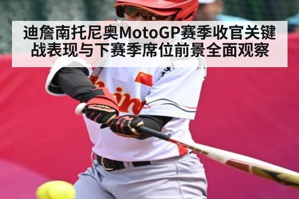 迪詹南托尼奥MotoGP赛季收官关键战表现与下赛季席位前景全面观察