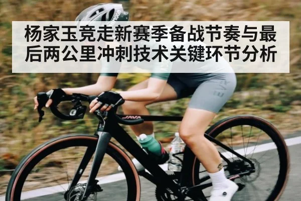杨家玉竞走新赛季备战节奏与最后两公里冲刺技术关键环节分析